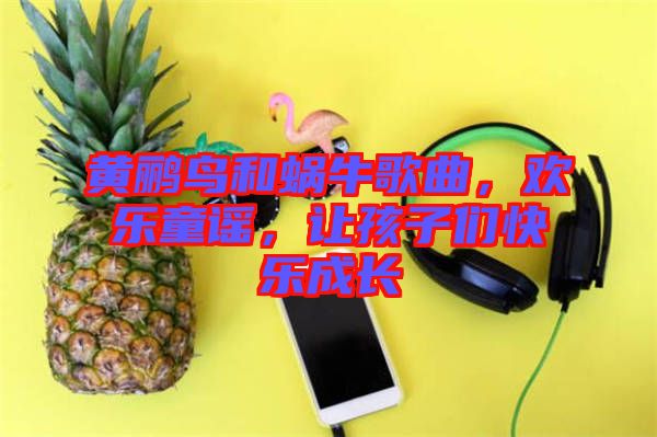 黃鸝鳥和蝸牛歌曲，歡樂童謠，讓孩子們快樂成長(zhǎng)