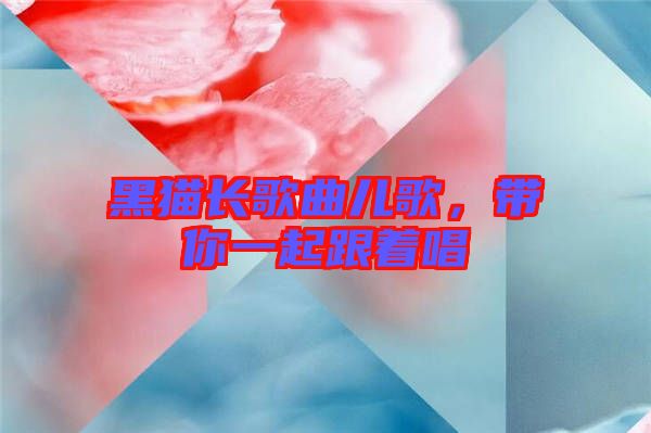 黑貓長歌曲兒歌，帶你一起跟著唱