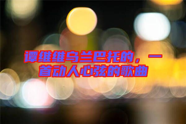 譚維維烏蘭巴托的，一首動(dòng)人心弦的歌曲