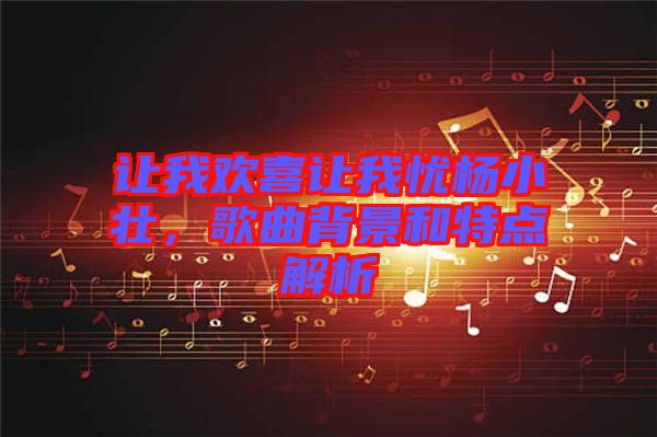 讓我歡喜讓我憂楊小壯，歌曲背景和特點解析