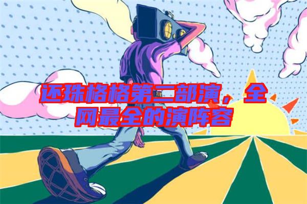 還珠格格第二部演，全網(wǎng)最全的演陣容