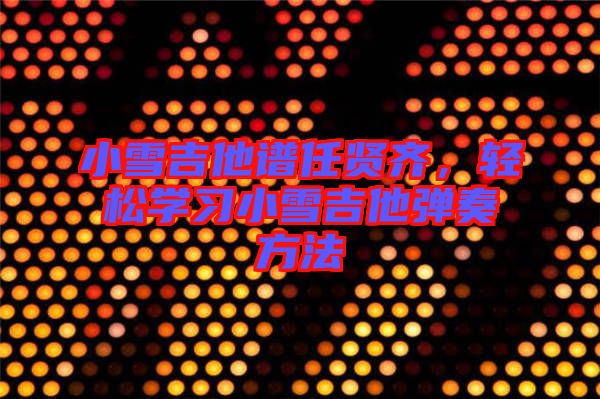 小雪吉他譜任賢齊，輕松學(xué)習(xí)小雪吉他彈奏方法