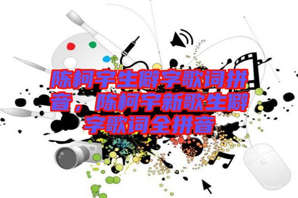 陳柯宇生僻字歌詞拼音，陳柯宇新歌生僻字歌詞全拼音