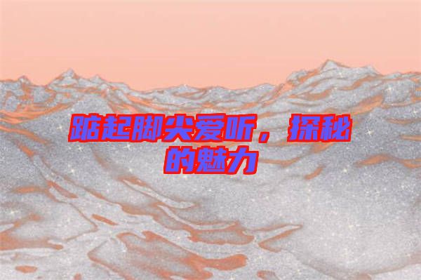 踮起腳尖愛聽，探秘的魅力