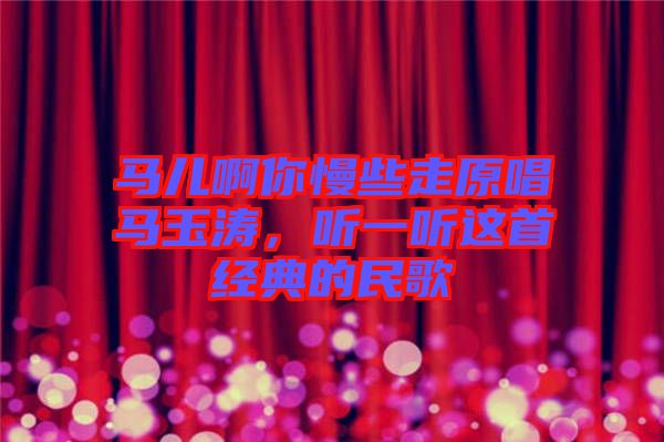 馬兒啊你慢些走原唱馬玉濤，聽(tīng)一聽(tīng)這首經(jīng)典的民歌
