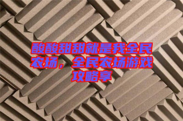 酸酸甜甜就是我全民農(nóng)場，全民農(nóng)場游戲攻略享
