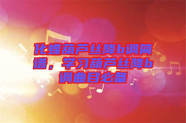 化蝶葫蘆絲降b調(diào)簡(jiǎn)譜，學(xué)習(xí)葫蘆絲降b調(diào)曲目必備