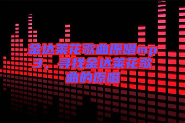 金達(dá)萊花歌曲原唱mp3，尋找金達(dá)萊花歌曲的原唱