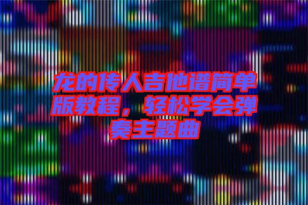 龍的傳人吉他譜簡單版教程，輕松學(xué)會彈奏主題曲