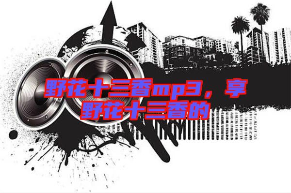 野花十三香mp3，享野花十三香的