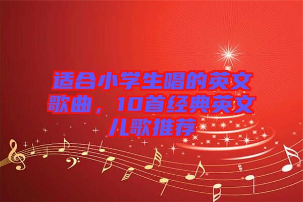 適合小學(xué)生唱的英文歌曲，10首經(jīng)典英文兒歌推薦