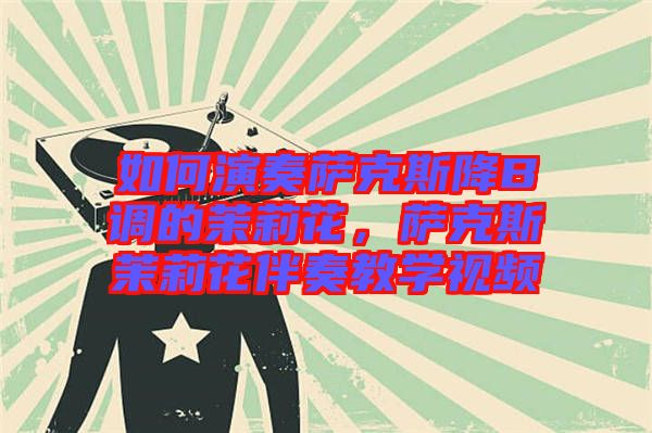 如何演奏薩克斯降B調(diào)的茉莉花，薩克斯茉莉花伴奏教學視頻