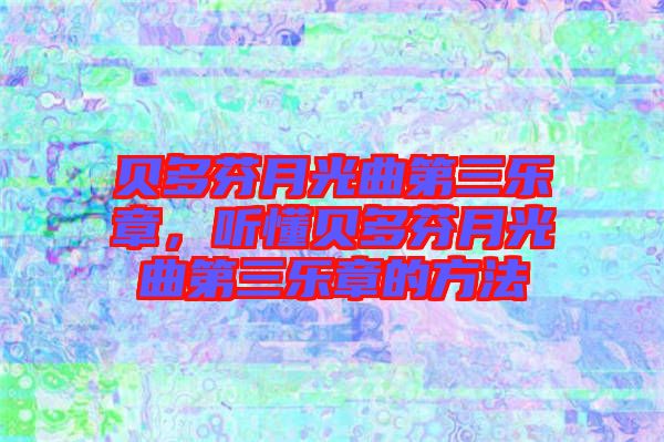 貝多芬月光曲第三樂(lè)章，聽(tīng)懂貝多芬月光曲第三樂(lè)章的方法