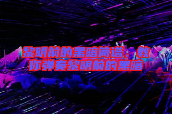 黎明前的黑暗簡(jiǎn)譜，教你彈奏黎明前的黑暗