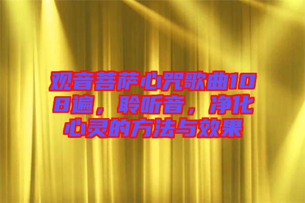 觀音菩薩心咒歌曲108遍，聆聽音，凈化心靈的方法與效果