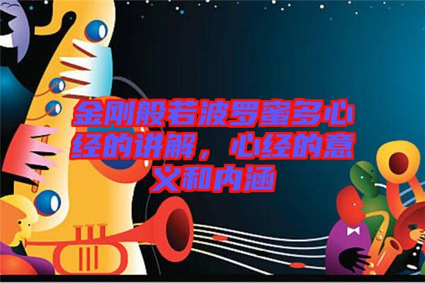 金剛般若波羅蜜多心經(jīng)的講解，心經(jīng)的意義和內(nèi)涵