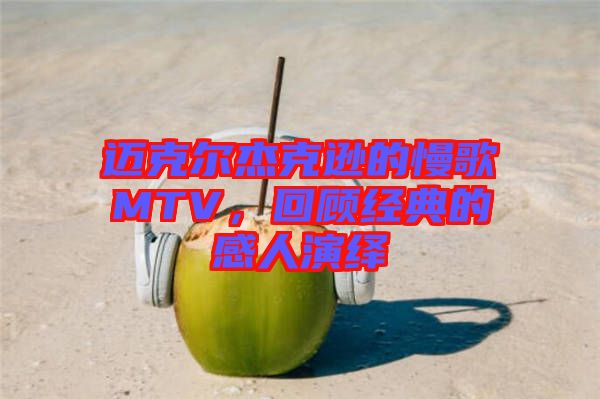 邁克爾杰克遜的慢歌MTV，回顧經(jīng)典的感人演繹