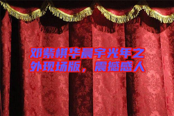 鄧紫棋華晨宇光年之外現(xiàn)場版，震撼感人