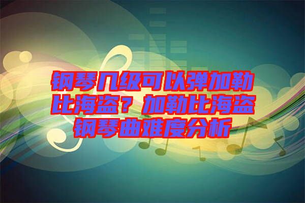 鋼琴幾級可以彈加勒比海盜？加勒比海盜鋼琴曲難度分析