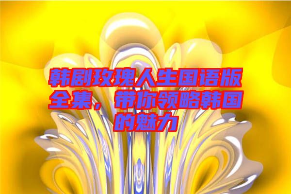 韓劇玫瑰人生國語版全集，帶你領(lǐng)略韓國的魅力