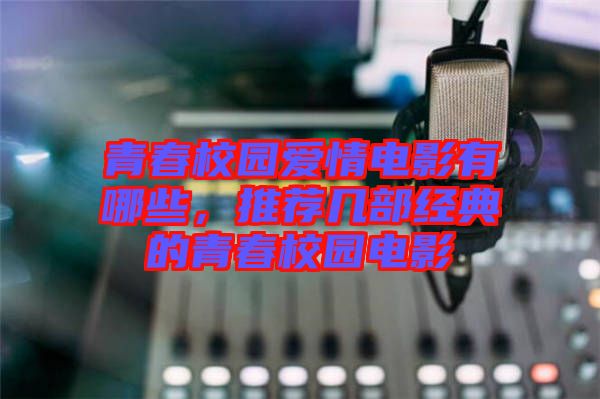 青春校園愛情電影有哪些，推薦幾部經(jīng)典的青春校園電影