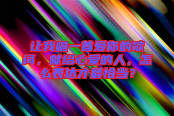 讓我唱一首愛你的歌詞，獻給心愛的人，怎么表達才最恰當？