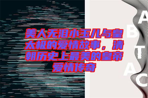 美人無淚小玉兒與皇太極的愛情故事，清朝歷史上最美的皇帝愛情傳奇