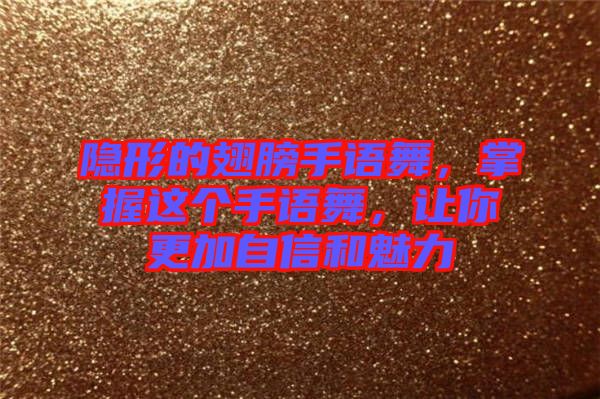 隱形的翅膀手語舞，掌握這個(gè)手語舞，讓你更加自信和魅力