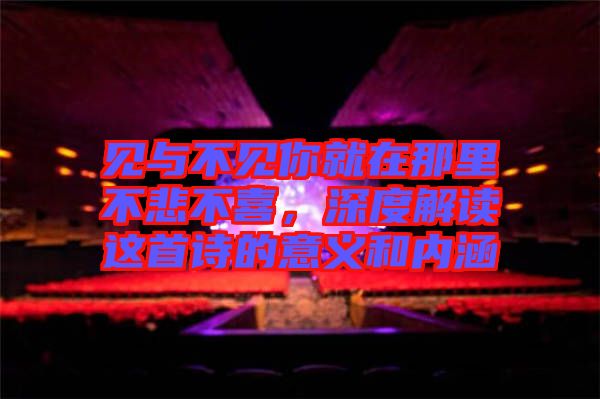 見(jiàn)與不見(jiàn)你就在那里不悲不喜，深度解讀這首詩(shī)的意義和內(nèi)涵