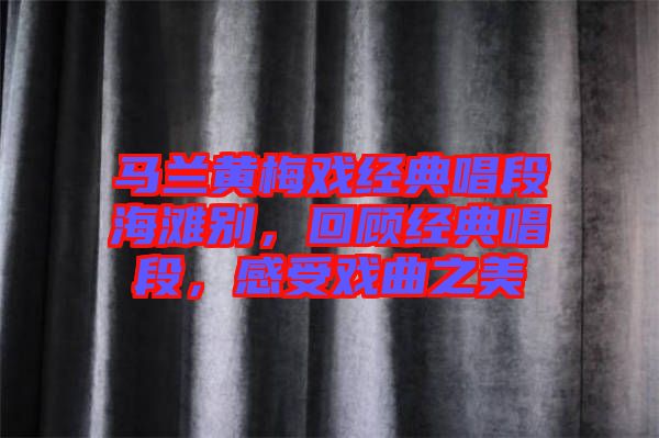 馬蘭黃梅戲經典唱段海灘別，回顧經典唱段，感受戲曲之美