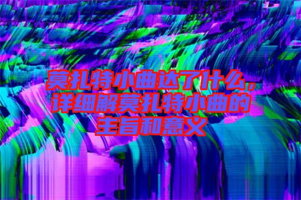 莫扎特小曲達(dá)了什么，詳細(xì)解莫扎特小曲的主旨和意義