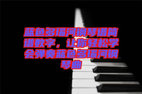 藍色多瑙河鋼琴譜簡譜數(shù)字，讓你輕松學會彈奏藍色多瑙河鋼琴曲