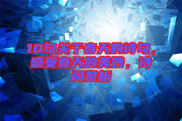 10句關(guān)于春天的詩(shī)句，感受春天的美妙，詩(shī)詞賞析