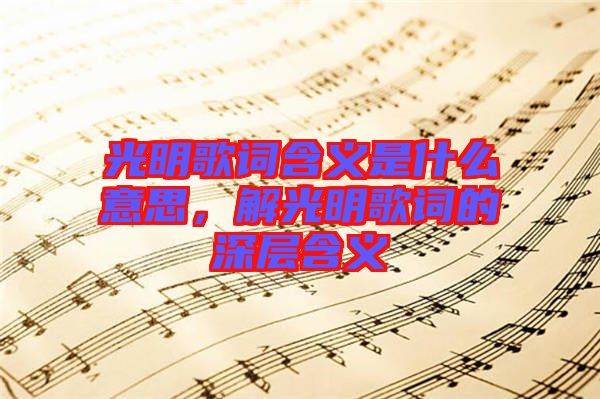 光明歌詞含義是什么意思，解光明歌詞的深層含義
