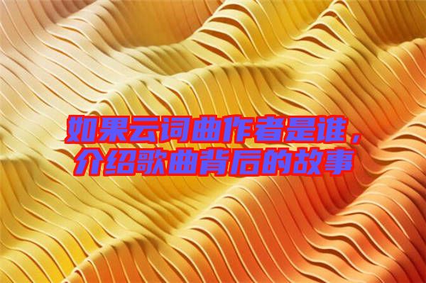 如果云詞曲作者是誰，介紹歌曲背后的故事