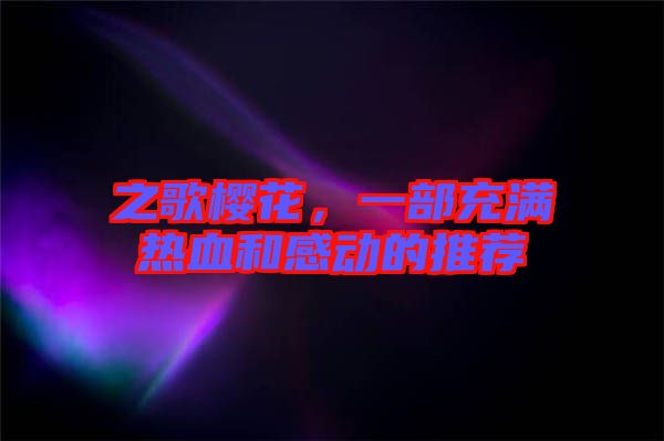 之歌櫻花，一部充滿熱血和感動(dòng)的推薦