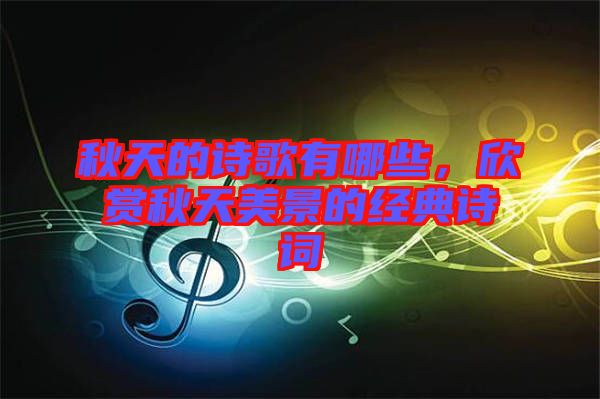 秋天的詩歌有哪些，欣賞秋天美景的經(jīng)典詩詞