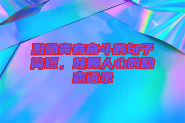 激勵青春奮斗的句子簡短，鼓舞人心的勵志語錄