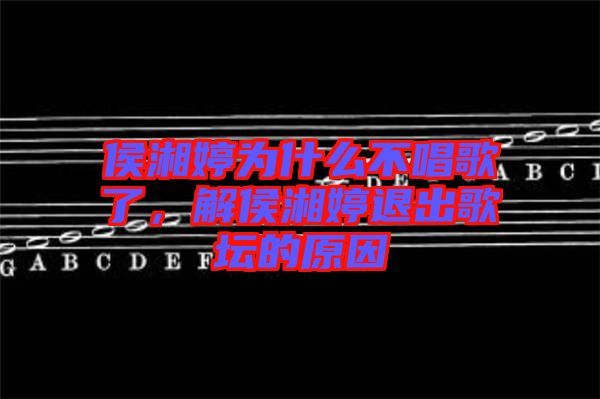 侯湘婷為什么不唱歌了，解侯湘婷退出歌壇的原因