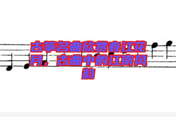 古箏名曲欣賞春江花月，古曲中的江南風(fēng)韻