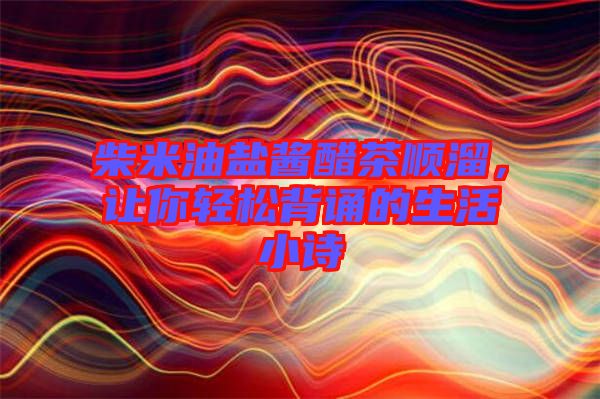 柴米油鹽醬醋茶順溜，讓你輕松背誦的生活小詩(shī)