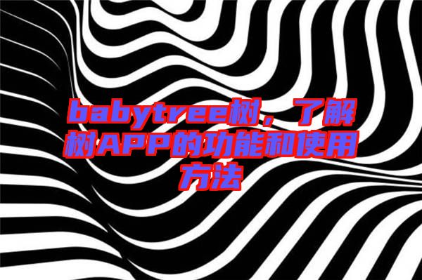 babytree樹(shù)，了解樹(shù)APP的功能和使用方法