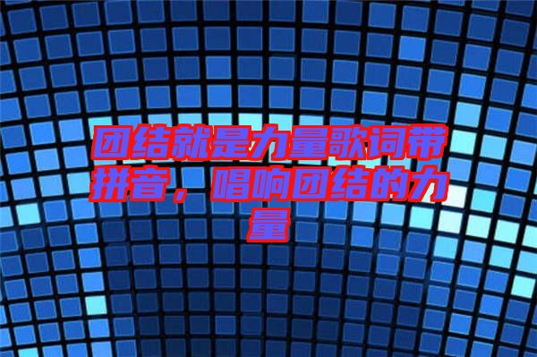 團(tuán)結(jié)就是力量歌詞帶拼音，唱響團(tuán)結(jié)的力量