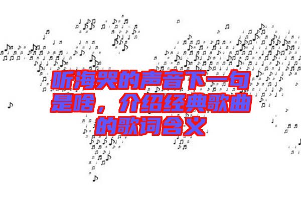 聽海哭的聲音下一句是啥，介紹經(jīng)典歌曲的歌詞含義