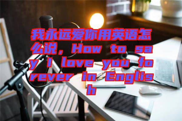 我永遠(yuǎn)愛你用英語怎么說，How to say I love you forever in English