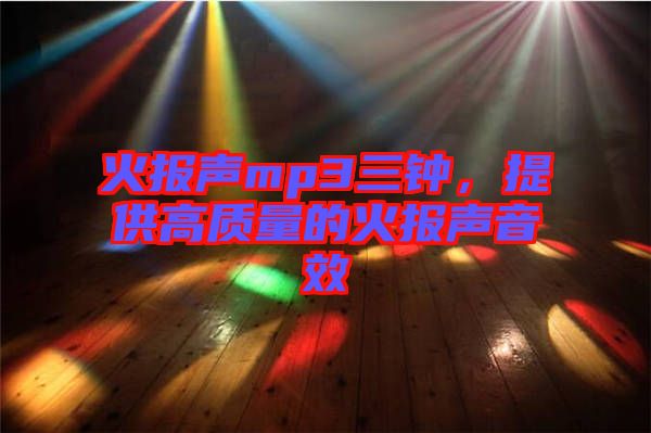 火報(bào)聲mp3三鐘，提供高質(zhì)量的火報(bào)聲音效