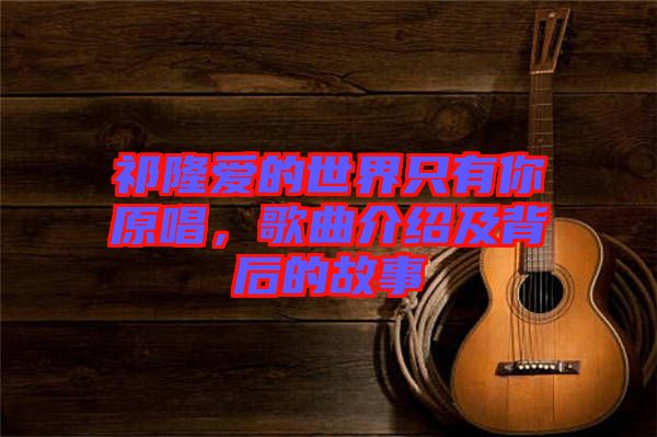 祁隆愛的世界只有你原唱，歌曲介紹及背后的故事