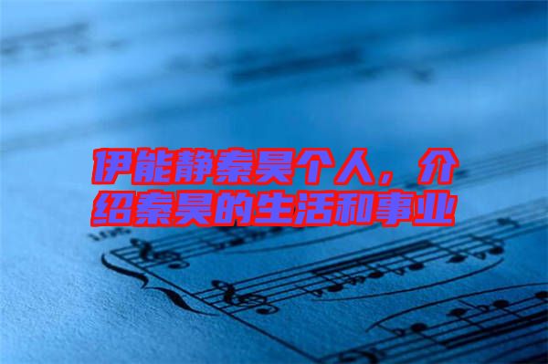 伊能靜秦昊個(gè)人，介紹秦昊的生活和事業(yè)