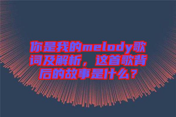 你是我的melody歌詞及解析，這首歌背后的故事是什么？