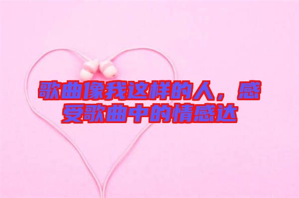 歌曲像我這樣的人，感受歌曲中的情感達